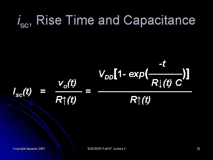 isc, Rise Time and Capacitance Isc(t) = Copyright Agrawal, 2007 -t VDD[1 - exp(─────)]