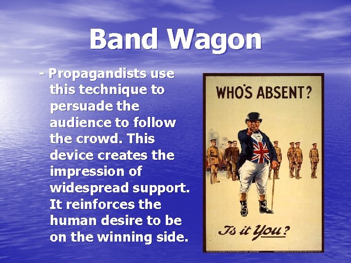 Band Wagon - Propagandists use this technique to persuade the audience to follow the
