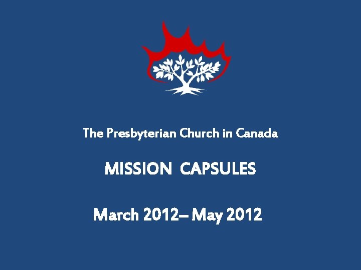 The Presbyterian Church in Canada MISSION CAPSULES March 2012– May 2012 