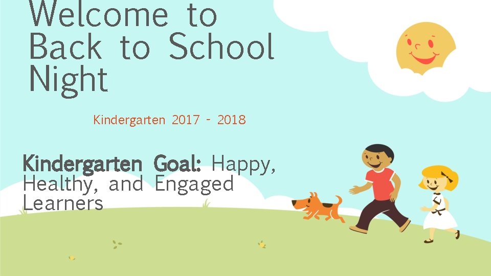 Welcome to Back to School Night Kindergarten 2017 - 2018 Kindergarten Goal: Happy, Healthy,