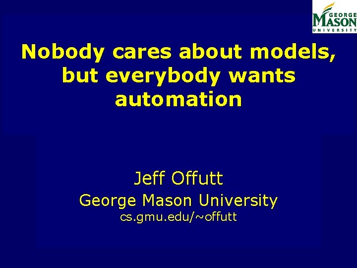 Nobody cares about models, but everybody wants automation Jeff Offutt George Mason University cs.