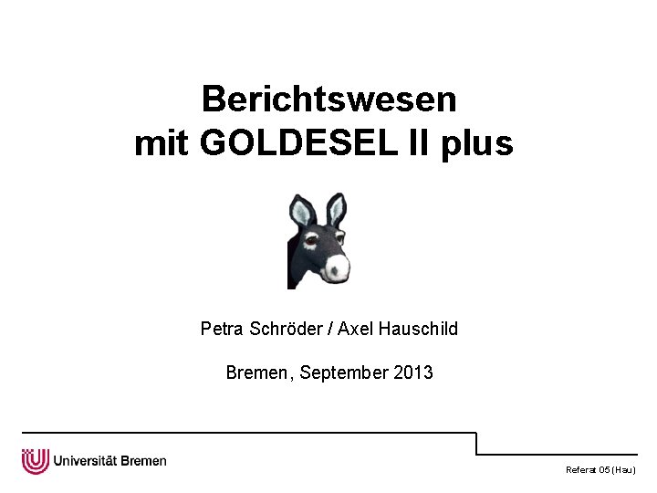 Berichtswesen mit GOLDESEL II plus Petra Schröder / Axel Hauschild Bremen, September 2013 Referat