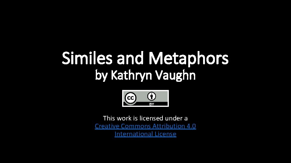Similes and Metaphors by Kathryn Vaughn This work is licensed under a Creative Commons