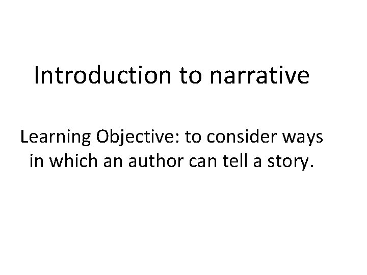 Introduction to narrative Learning Objective: to consider ways in which an author can tell