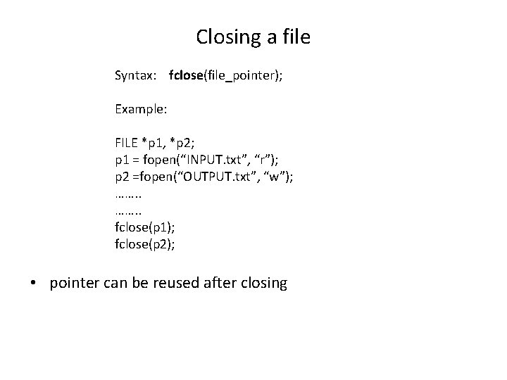 Closing a file Syntax: fclose(file_pointer); Example: FILE *p 1, *p 2; p 1 =