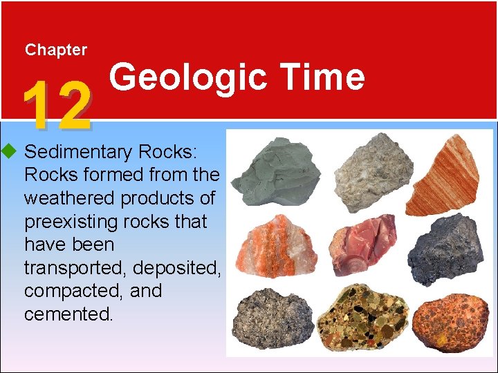 Chapter 12 Geologic Time Sedimentary Rocks: Rocks formed from the weathered products of preexisting