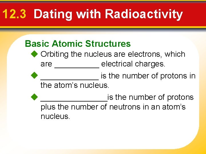 12. 3 Dating with Radioactivity Basic Atomic Structures Orbiting the nucleus are electrons, which