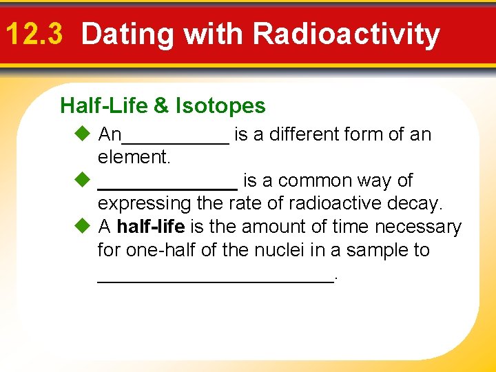 12. 3 Dating with Radioactivity Half-Life & Isotopes An_____ is a different form of