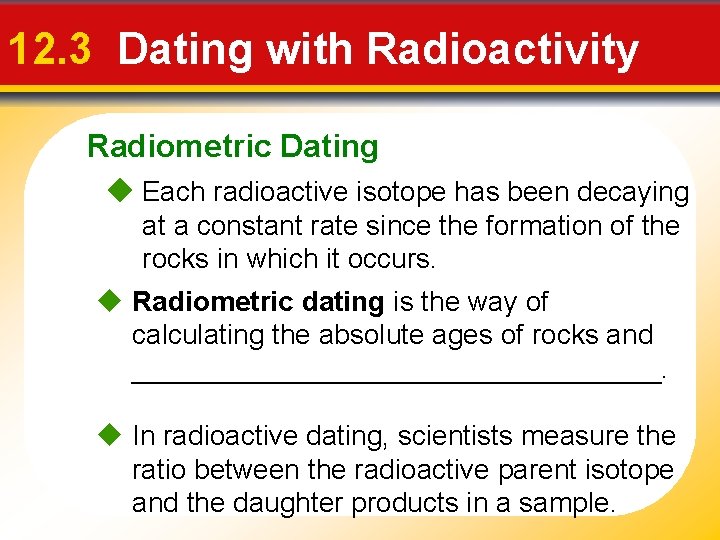 12. 3 Dating with Radioactivity Radiometric Dating Each radioactive isotope has been decaying at
