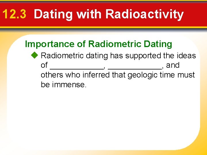 12. 3 Dating with Radioactivity Importance of Radiometric Dating Radiometric dating has supported the