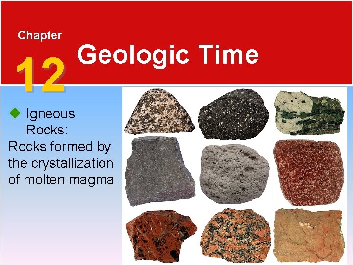 Chapter 12 Geologic Time Igneous Rocks: Rocks formed by the crystallization of molten magma