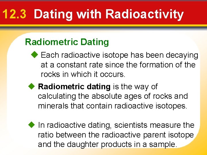 12. 3 Dating with Radioactivity Radiometric Dating Each radioactive isotope has been decaying at