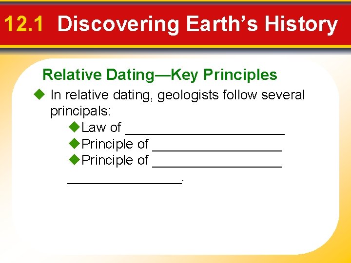 12. 1 Discovering Earth’s History Relative Dating—Key Principles In relative dating, geologists follow several
