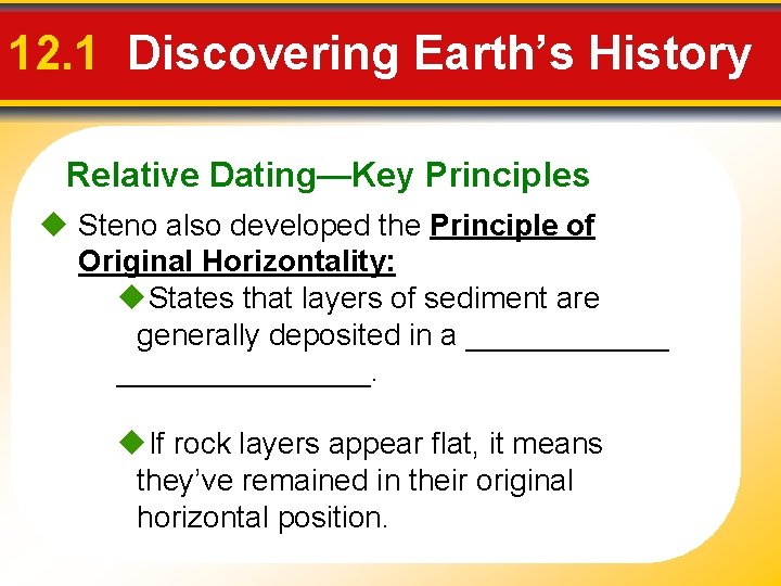 12. 1 Discovering Earth’s History Relative Dating—Key Principles Steno also developed the Principle of