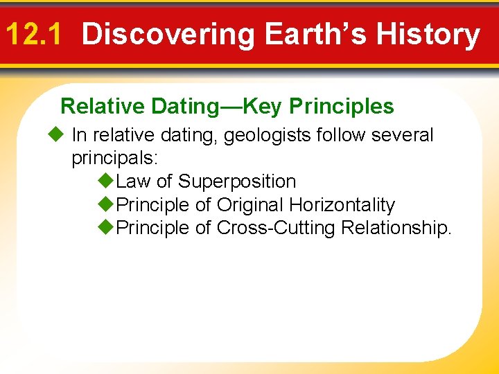 12. 1 Discovering Earth’s History Relative Dating—Key Principles In relative dating, geologists follow several