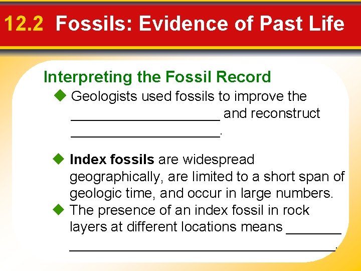 12. 2 Fossils: Evidence of Past Life Interpreting the Fossil Record Geologists used fossils