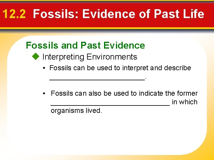 12. 2 Fossils: Evidence of Past Life Fossils and Past Evidence Interpreting Environments •