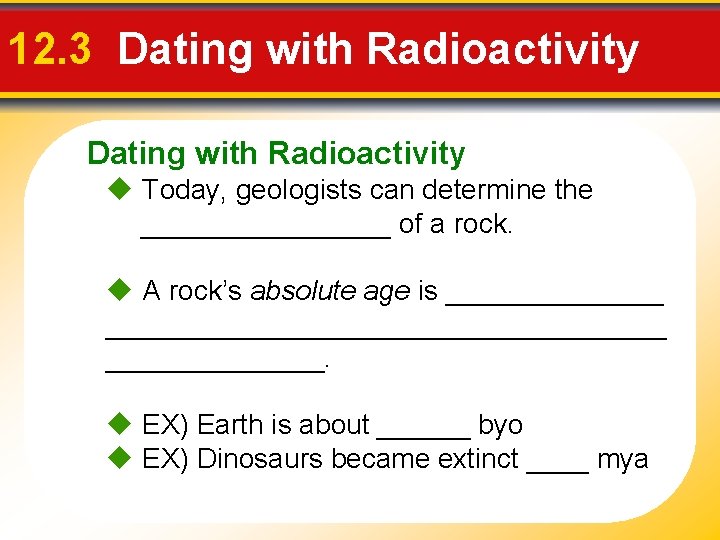 12. 3 Dating with Radioactivity Today, geologists can determine the ________ of a rock.
