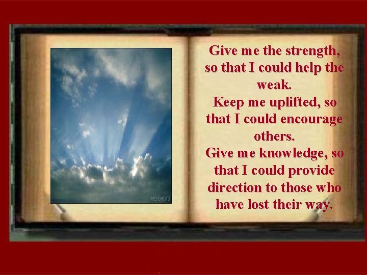 Give me the strength, so that I could help the weak. Keep me uplifted,