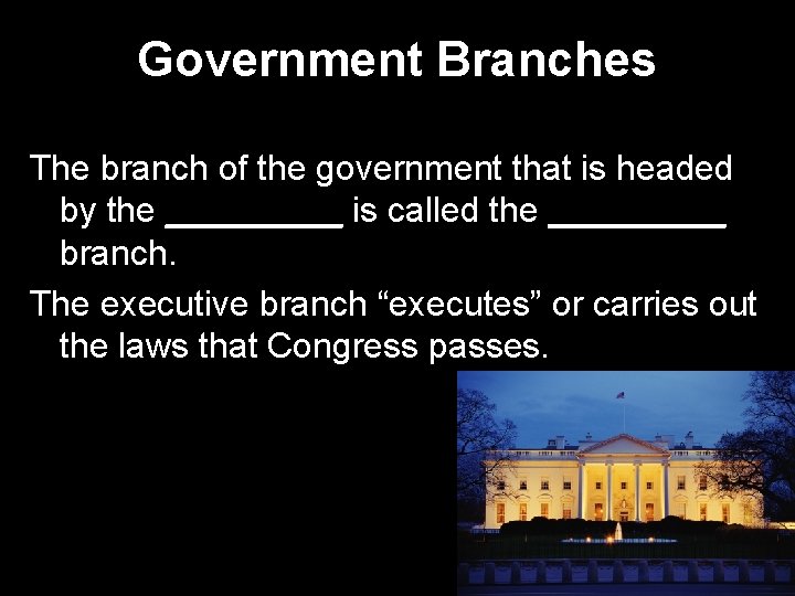 Government Branches The branch of the government that is headed by the _____ is