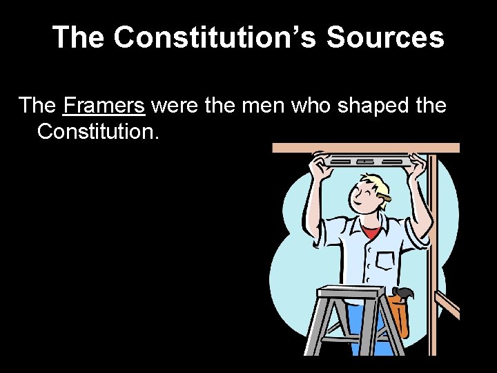 The Constitution’s Sources The Framers were the men who shaped the Constitution. 