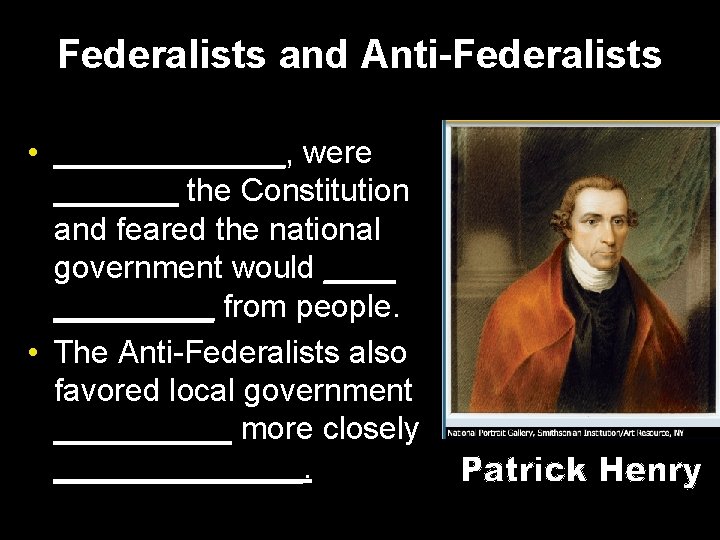 Federalists and Anti-Federalists • _______, were _______ the Constitution and feared the national government