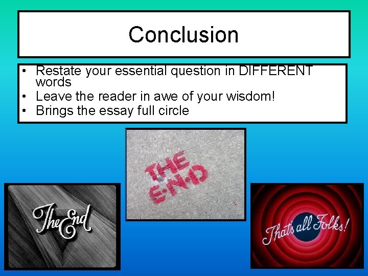 Conclusion • Restate your essential question in DIFFERENT words • Leave the reader in
