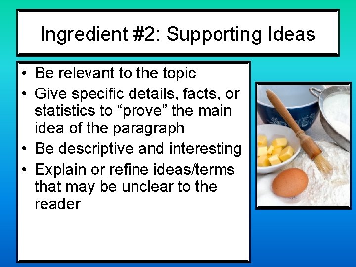 Ingredient #2: Supporting Ideas • Be relevant to the topic • Give specific details,