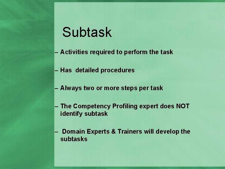 Subtask – Activities required to perform the task – Has detailed procedures – Always
