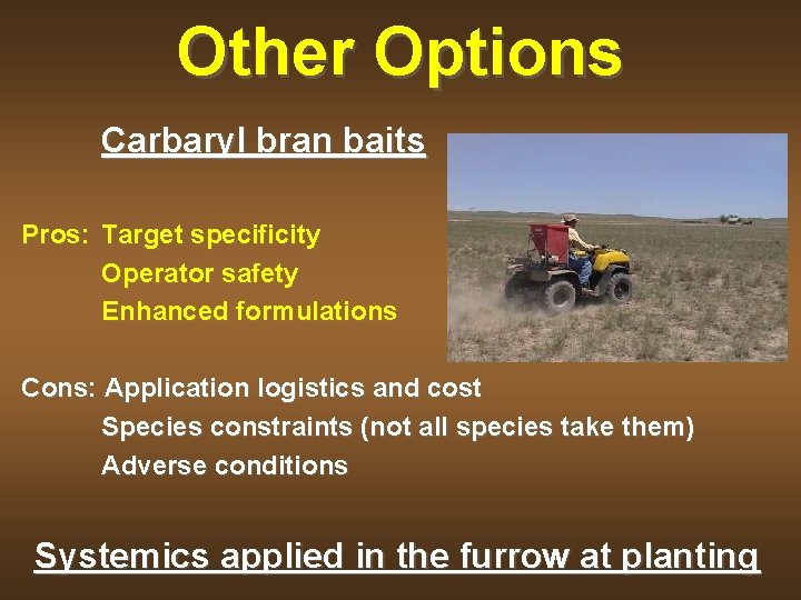 Other Options Carbaryl bran baits Pros: Target specificity Operator safety Enhanced formulations Cons: Application