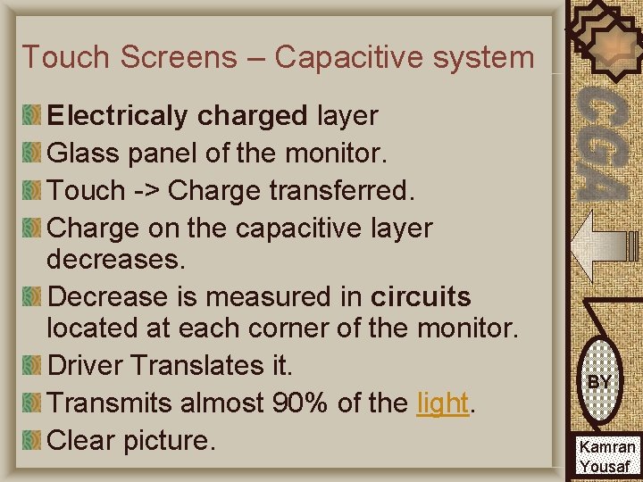 Touch Screens – Capacitive system Electricaly charged layer Glass panel of the monitor. Touch