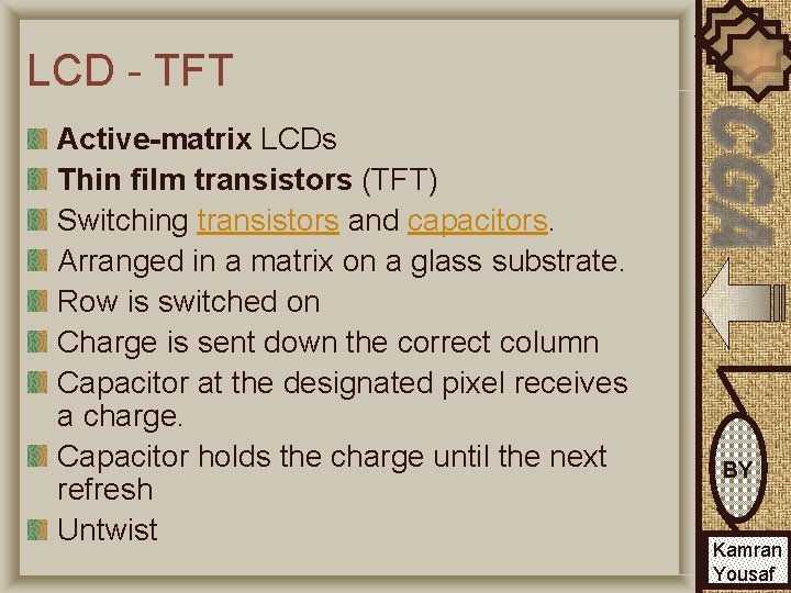 LCD - TFT Active-matrix LCDs Thin film transistors (TFT) Switching transistors and capacitors. Arranged