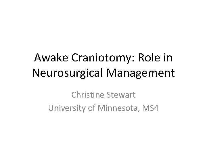 Awake Craniotomy: Role in Neurosurgical Management Christine Stewart University of Minnesota, MS 4 