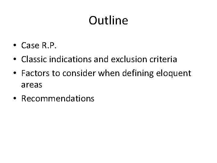 Outline • Case R. P. • Classic indications and exclusion criteria • Factors to