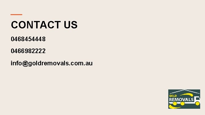 CONTACT US 0468454448 0466982222 info@goldremovals. com. au 