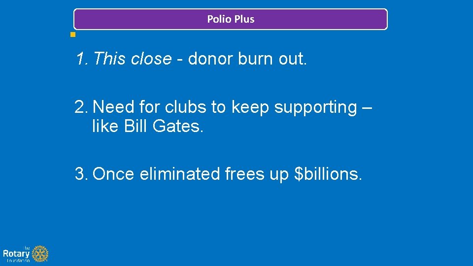 Polio Plus 1. This close - donor burn out. 2. Need for clubs to