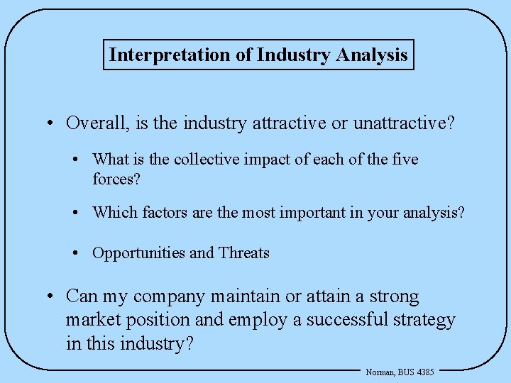 Interpretation of Industry Analysis • Overall, is the industry attractive or unattractive? • What