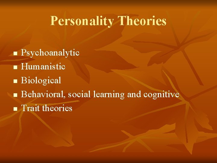 Personality Theories n n n Psychoanalytic Humanistic Biological Behavioral, social learning and cognitive Trait