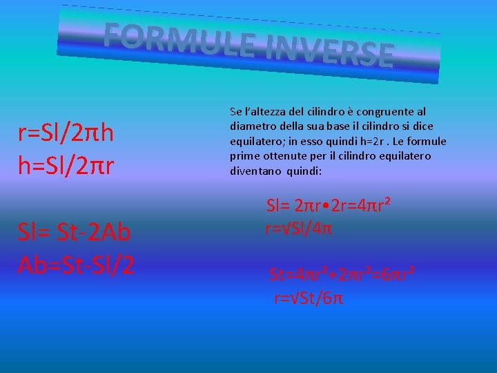 FORMULE INVER SE r=Sl/2πh h=Sl/2πr Sl= St-2 Ab Ab=St-Sl/2 Se l’altezza del cilindro è