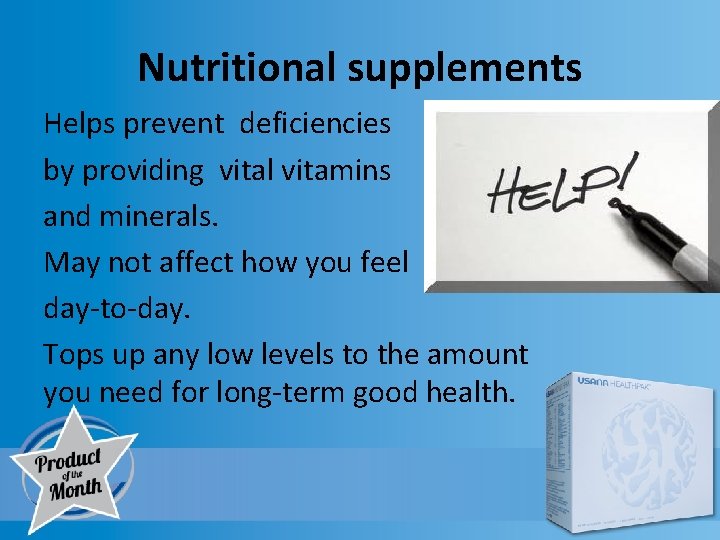 Nutritional supplements Helps prevent deficiencies by providing vital vitamins and minerals. May not affect