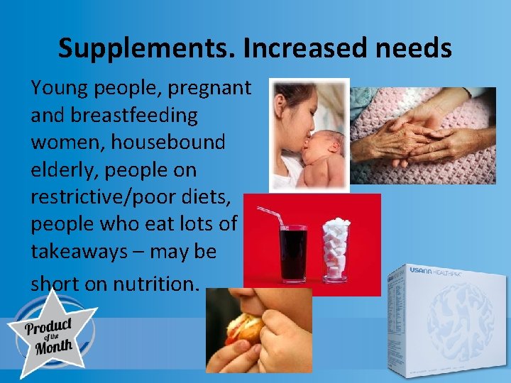 Supplements. Increased needs Young people, pregnant and breastfeeding women, housebound elderly, people on restrictive/poor