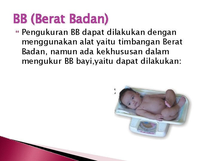 BB (Berat Badan) Pengukuran BB dapat dilakukan dengan menggunakan alat yaitu timbangan Berat Badan,