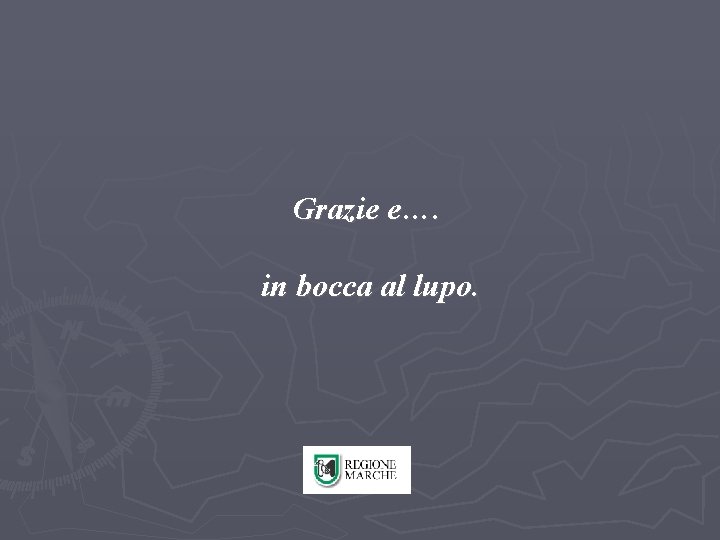Grazie e…. in bocca al lupo. 