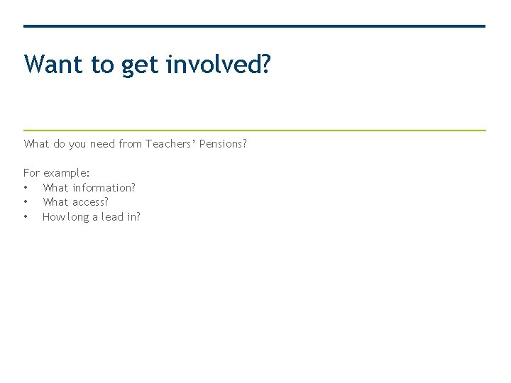 Want to get involved? What do you need from Teachers’ Pensions? For example: •