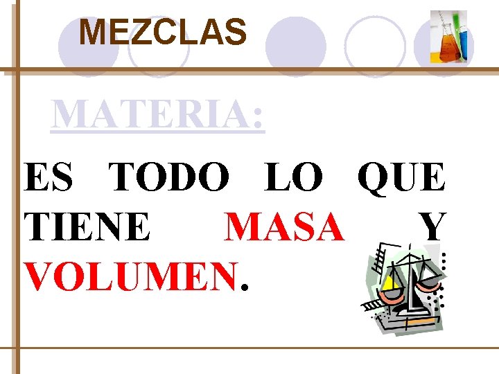 MEZCLAS MATERIA: ES TODO LO QUE TIENE MASA Y VOLUMEN. 