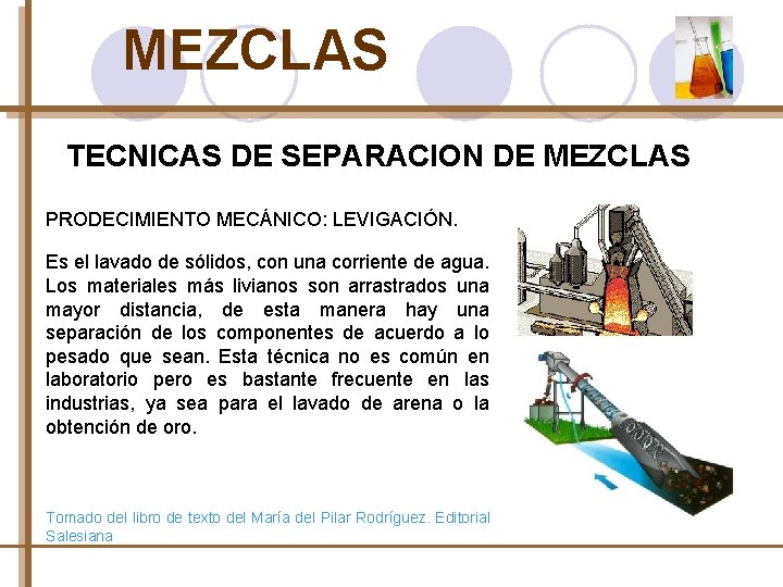 MEZCLAS TECNICAS DE SEPARACION DE MEZCLAS PRODECIMIENTO MECÁNICO: LEVIGACIÓN. Es el lavado de sólidos,