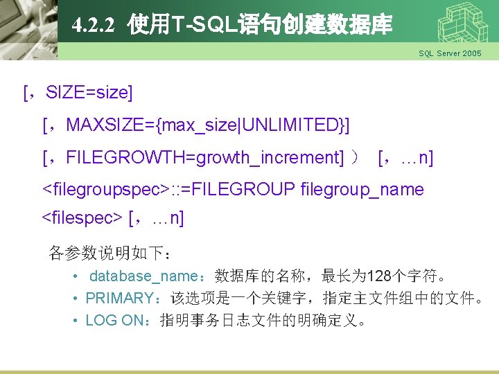 4. 2. 2 使用T-SQL语句创建数据库 SQL Server 2005 [，SIZE=size] [，MAXSIZE={max_size|UNLIMITED}] [，FILEGROWTH=growth_increment] ） [，…n] <filegroupspec>: :