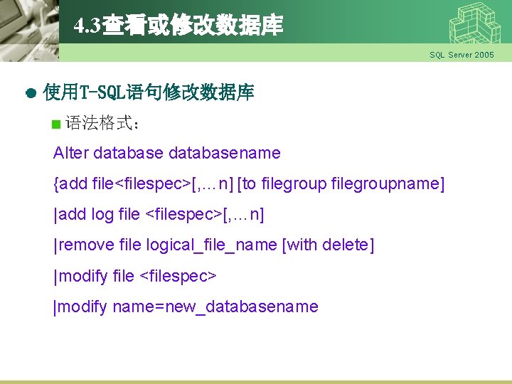 4. 3查看或修改数据库 SQL Server 2005 使用T-SQL语句修改数据库 语法格式： Alter databasename {add file<filespec>[, …n] [to filegroupname]