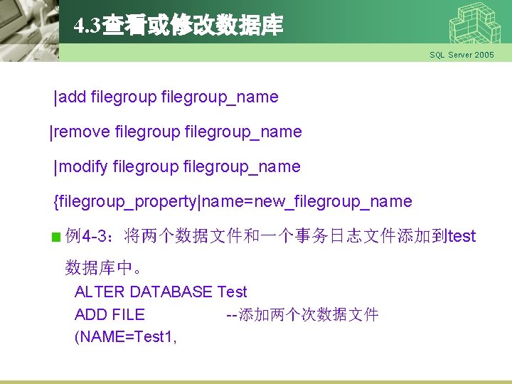 4. 3查看或修改数据库 SQL Server 2005 |add filegroup_name |remove filegroup_name |modify filegroup_name {filegroup_property|name=new_filegroup_name 例4 -3：将两个数据文件和一个事务日志文件添加到test