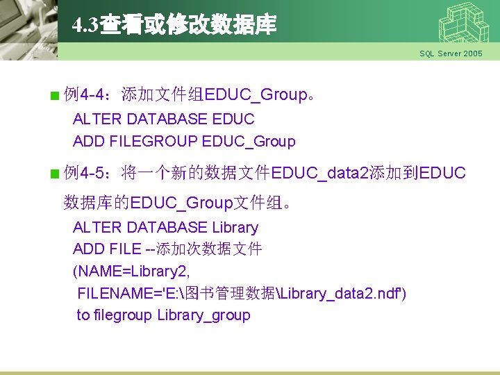 4. 3查看或修改数据库 SQL Server 2005 例4 -4：添加文件组EDUC_Group。 ALTER DATABASE EDUC ADD FILEGROUP EDUC_Group 例4